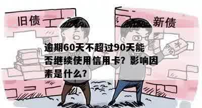 逾期60天不超过90天能否继续使用信用卡？影响因素是什么？