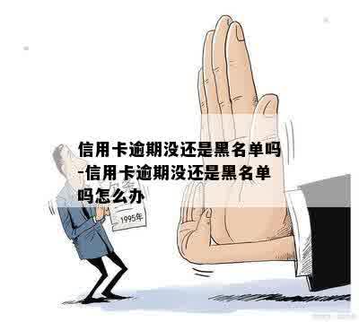 信用卡逾期没还是黑名单吗-信用卡逾期没还是黑名单吗怎么办