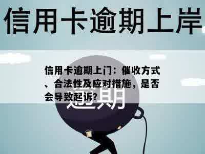 信用卡逾期上门：催收方式、合法性及应对措施，是否会导致起诉？