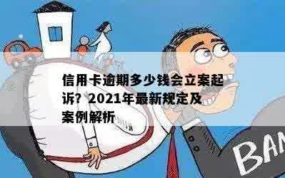 信用卡逾期多少钱会立案起诉？2021年最新规定及案例解析