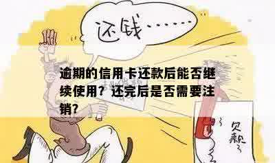 逾期的信用卡还款后能否继续使用？还完后是否需要注销？