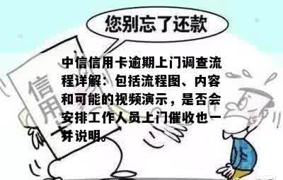 中信信用卡逾期上门调查流程详解：包括流程图、内容和可能的视频演示，是否会安排工作人员上门催收也一并说明。