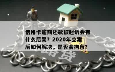 信用卡逾期还款被起诉会有什么后果？2020年立案后如何解决，是否会拘留？