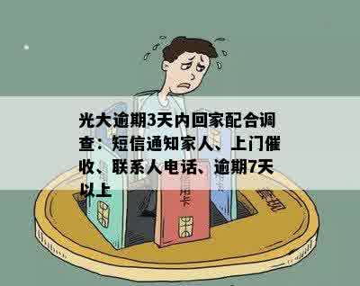 光大逾期3天内回家配合调查：短信通知家人、上门催收、联系人电话、逾期7天以上