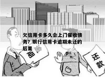 欠信用卡多久会上门催收债务？银行信用卡逾期未还的后果