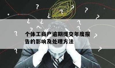 个体工商户逾期提交年度报告的影响及处理方法