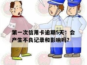 之一次信用卡逾期5天：会产生不良记录和影响吗？