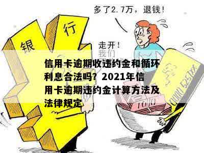 信用卡逾期收违约金和循环利息合法吗？2021年信用卡逾期违约金计算方法及法律规定