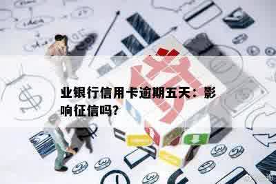 业银行信用卡逾期五天：影响征信吗？