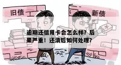 逾期还信用卡会怎么样？后果严重！还清后如何处理？