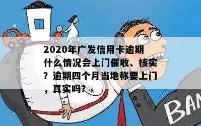 2020年广发信用卡逾期什么情况会上门催收、核实？逾期四个月当地称要上门，真实吗？