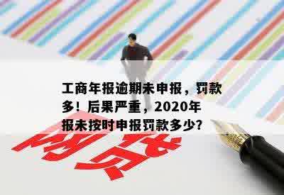 工商年报逾期未申报，罚款多！后果严重，2020年报未按时申报罚款多少？