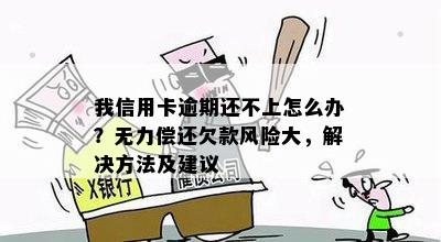 我信用卡逾期还不上怎么办？无力偿还欠款风险大，解决方法及建议