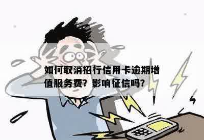 如何取消招行信用卡逾期增值服务费？影响征信吗？