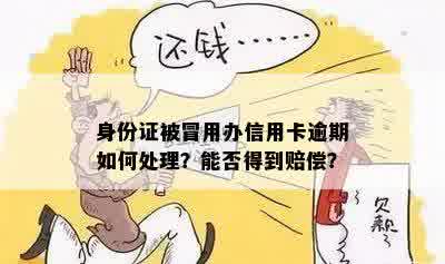 身份证被冒用办信用卡逾期如何处理？能否得到赔偿？