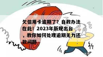 欠信用卡逾期了？自救办法在此！2023年新规出台，教你如何处理逾期无力还款问题