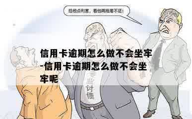 信用卡逾期怎么做不会坐牢-信用卡逾期怎么做不会坐牢呢