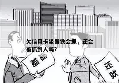 欠信用卡坐高铁会抓，还会被抓到人吗？