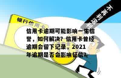 信用卡逾期可能影响一生信誉，如何解决？信用卡曾经逾期会留下记录，2021年逾期是否会影响征信？