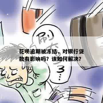 花呗逾期被冻结，对银行贷款有影响吗？该如何解决？