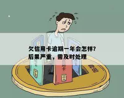 欠信用卡逾期一年会怎样？后果严重，需及时处理