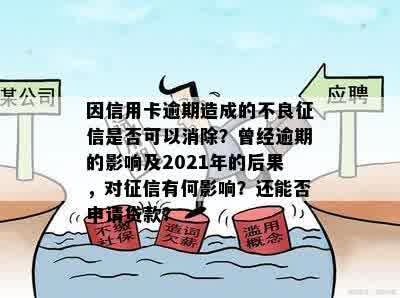 因信用卡逾期造成的不良征信是否可以消除？曾经逾期的影响及2021年的后果，对征信有何影响？还能否申请贷款？