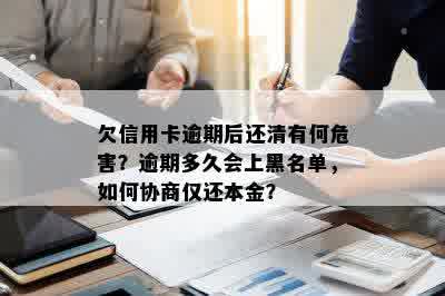 欠信用卡逾期后还清有何危害？逾期多久会上黑名单，如何协商仅还本金？