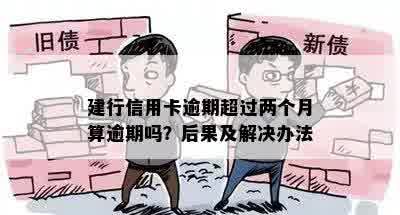 建行信用卡逾期超过两个月算逾期吗？后果及解决办法