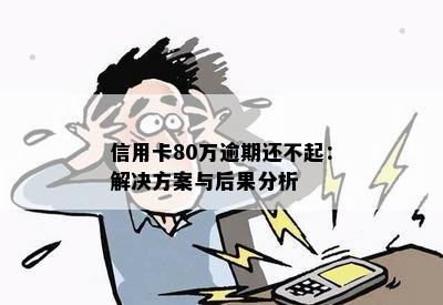 信用卡80万逾期还不起：解决方案与后果分析