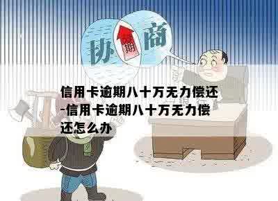 信用卡逾期八十万无力偿还-信用卡逾期八十万无力偿还怎么办