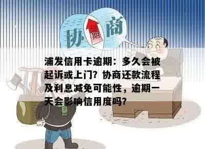 浦发信用卡逾期：多久会被起诉或上门？协商还款流程及利息减免可能性，逾期一天会影响信用度吗？