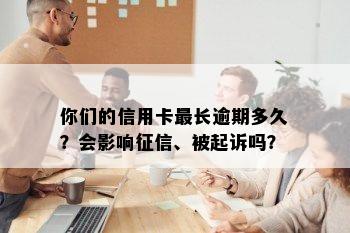 你们的信用卡最长逾期多久？会影响征信、被起诉吗？