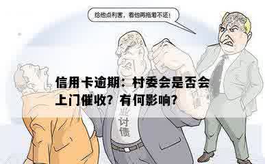 信用卡逾期：村委会是否会上门催收？有何影响？