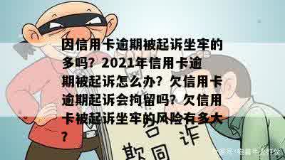 因信用卡逾期被起诉坐牢的多吗？2021年信用卡逾期被起诉怎么办？欠信用卡逾期起诉会拘留吗？欠信用卡被起诉坐牢的风险有多大？