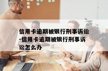 信用卡逾期被银行刑事诉讼-信用卡逾期被银行刑事诉讼怎么办