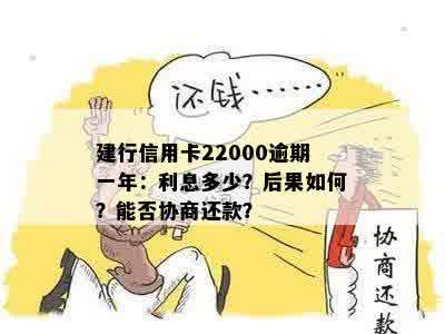 建行信用卡22000逾期一年：利息多少？后果如何？能否协商还款？