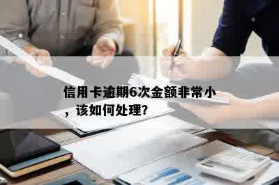 信用卡逾期6次金额非常小，该如何处理？