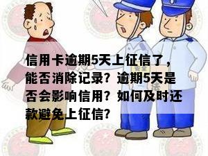 信用卡逾期5天上征信了，能否消除记录？逾期5天是否会影响信用？如何及时还款避免上征信？