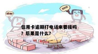 信用卡逾期打电话来要接吗？后果是什么？