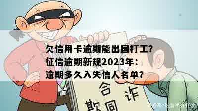 欠信用卡逾期能出国打工？征信逾期新规2023年：逾期多久入失信人名单？