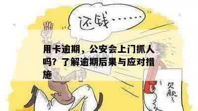 用卡逾期，公安会上门抓人吗？了解逾期后果与应对措施