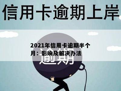 2021年信用卡逾期半个月：影响及解决办法