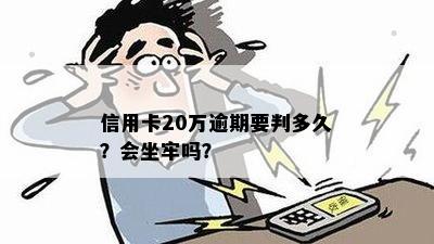 信用卡20万逾期要判多久？会坐牢吗？