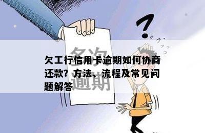 欠工行信用卡逾期如何协商还款？方法、流程及常见问题解答