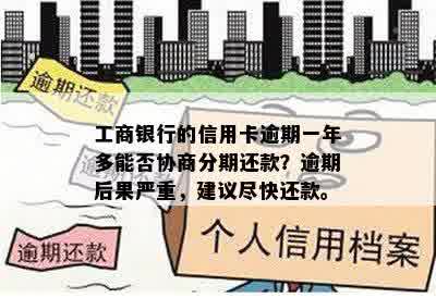 工商银行的信用卡逾期一年多能否协商分期还款？逾期后果严重，建议尽快还款。