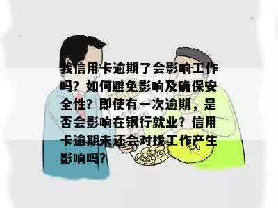 我信用卡逾期了会影响工作吗？如何避免影响及确保安全性？即使有一次逾期，是否会影响在银行就业？信用卡逾期未还会对找工作产生影响吗？