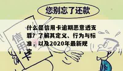 什么是信用卡逾期恶意透支罪？了解其定义、行为与标准，以及2020年最新规定