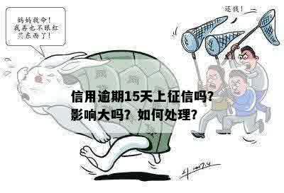 信用逾期15天上征信吗？影响大吗？如何处理？