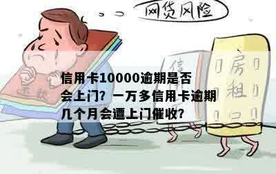 信用卡10000逾期是否会上门？一万多信用卡逾期几个月会遭上门催收？