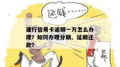 建行信用卡逾期一万怎么办理？如何办理分期、延期还款？